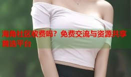 海角社区收费吗？免费交流与资源共享首选平台