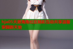 hja05天涯海角社区精彩互动共享温馨家园新天地