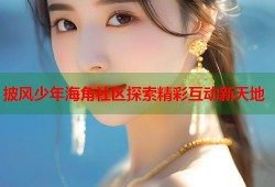 披风少年海角社区探索精彩互动新天地