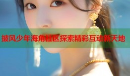 披风少年海角社区探索精彩互动新天地