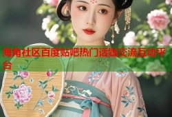 海角社区百度贴吧热门话题交流互动平台