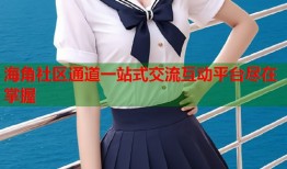海角社区通道一站式交流互动平台尽在掌握