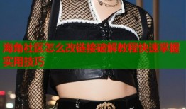 海角社区怎么改链接破解教程快速掌握实用技巧