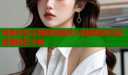 海角社区主播间快速进入指南轻松互动直播精彩不断