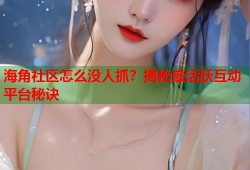 海角社区怎么没人抓？揭秘最活跃互动平台秘诀