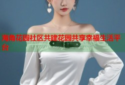 海角花园社区共建花园共享幸福生活平台