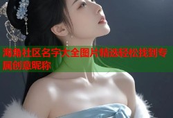 海角社区名字大全图片精选轻松找到专属创意昵称