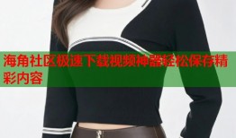 海角社区极速下载视频神器轻松保存精彩内容