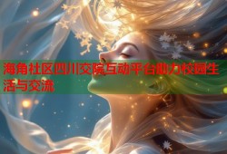 海角社区四川交院互动平台助力校园生活与交流