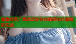 海角社区广场动态发布攻略轻松分享精彩生活