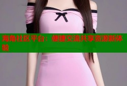 海角社区平台：便捷交流共享资源新体验