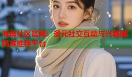 海角社区官网：多元社交互动与兴趣圈精准推荐平台