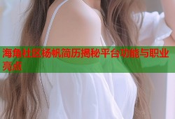 海角社区杨帆简历揭秘平台功能与职业亮点