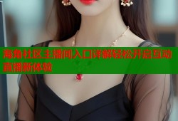 海角社区主播间入口详解轻松开启互动直播新体验
