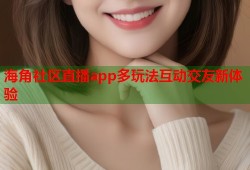 海角社区直播app多玩法互动交友新体验