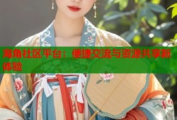 海角社区平台：便捷交流与资源共享新体验