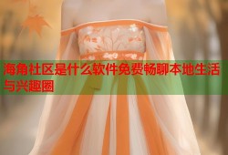 海角社区是什么软件免费畅聊本地生活与兴趣圈