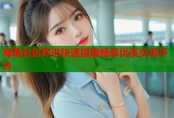 海角社区咋进快速指南畅享优质交流平台