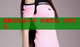海角社区hjcc16：快速交友、社交平台