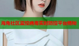 海角社区监控病毒实时防控平台揭秘