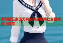 海角社区点击无响应解决指南社交互动轻松畅享