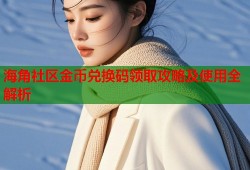 海角社区金币兑换码领取攻略及使用全解析