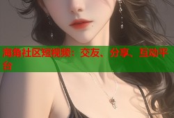 海角社区短视频：交友、分享、互动平台