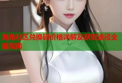 海角社区兑换码价格详解及获取途径全面指南