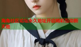 海角社区论坛永久地址开启精彩互动新天地