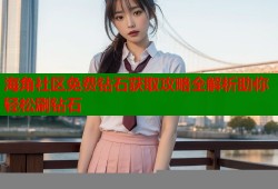 海角社区免费钻石获取攻略全解析助你轻松刷钻石