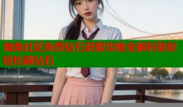 海角社区免费钻石获取攻略全解析助你轻松刷钻石