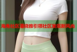 海角社区潘晓雅引领社区发展新风尚