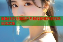 海角社区注册用户名教程快速开启互动交流之旅