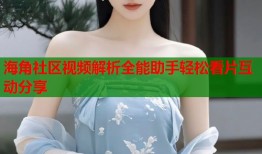 海角社区视频解析全能助手轻松看片互动分享