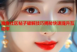 海角社区帖子破解技巧揭秘快速提升互动率
