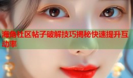 海角社区帖子破解技巧揭秘快速提升互动率