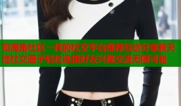 和海角社区一样的社交平台推荐互动分享新天地社交圈子轻松连接好友兴趣交流无限可能