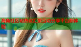 海角社区帖热议汇聚互动分享平台新体验