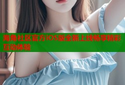 海角社区官方iOS版全新上线畅享精彩互动体验