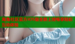 海角社区官方iOS版全新上线畅享精彩互动体验
