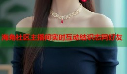 海角社区主播间实时互动结识志同好友
