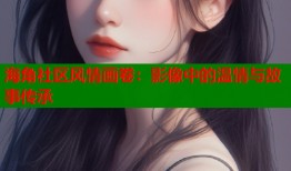 海角社区风情画卷：影像中的温情与故事传承