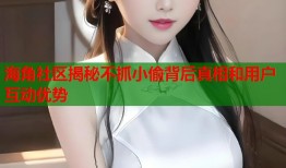 海角社区揭秘不抓小偷背后真相和用户互动优势