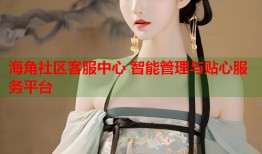 海角社区客服中心 智能管理与贴心服务平台