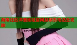 海角社区详细地址官网及联系电话全攻略