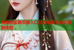 海角社区网页版入口在线畅享互动交流新体验