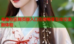 海角社区网页版入口在线畅享互动交流新体验
