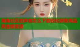 海角社区的声音怎么下载轻松获取高品质音频资源