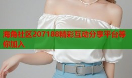 海角社区207188精彩互动分享平台等你加入