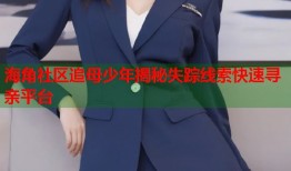 海角社区追母少年揭秘失踪线索快速寻亲平台
